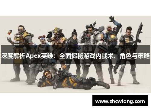 深度解析Apex英雄：全面揭秘游戏内战术、角色与策略